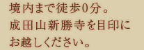 境内まで徒歩0分。成田山新勝寺を目印にお越しください。